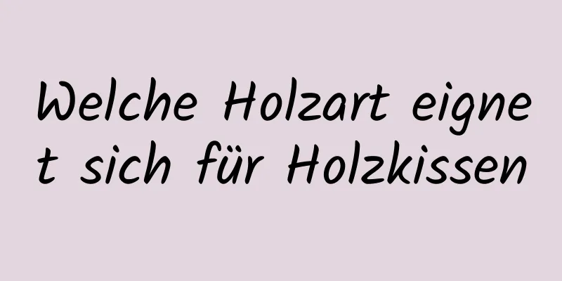 Welche Holzart eignet sich für Holzkissen