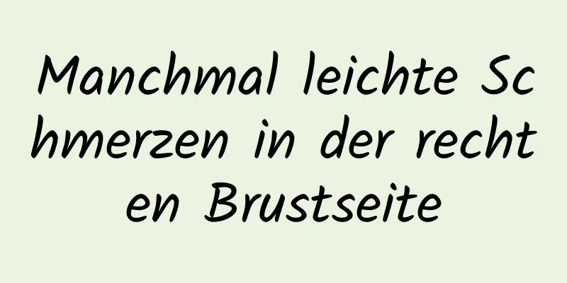 Manchmal leichte Schmerzen in der rechten Brustseite