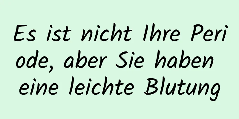 Es ist nicht Ihre Periode, aber Sie haben eine leichte Blutung