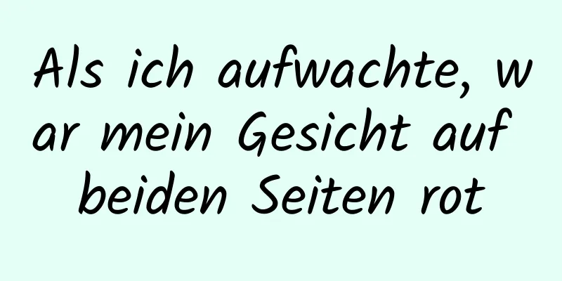 Als ich aufwachte, war mein Gesicht auf beiden Seiten rot
