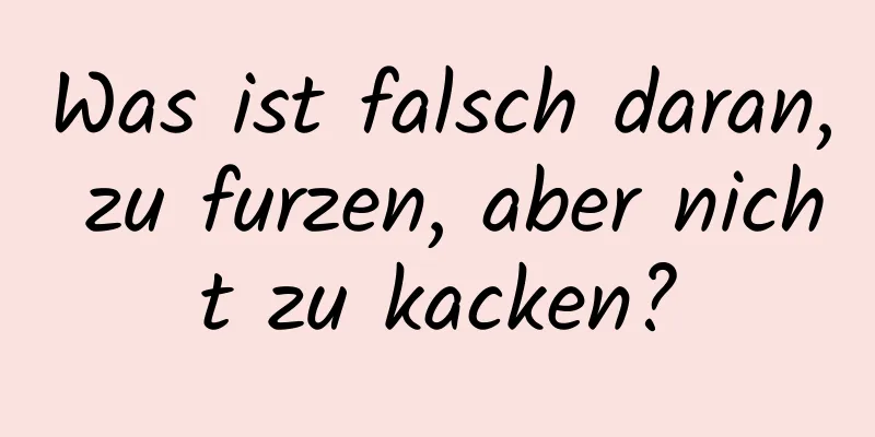 Was ist falsch daran, zu furzen, aber nicht zu kacken?