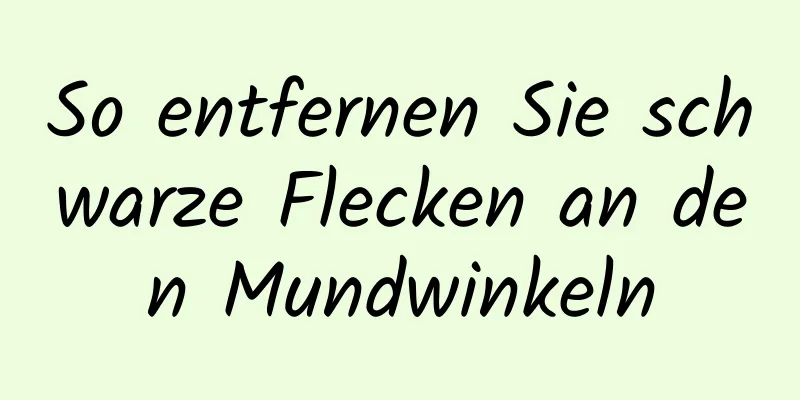 So entfernen Sie schwarze Flecken an den Mundwinkeln
