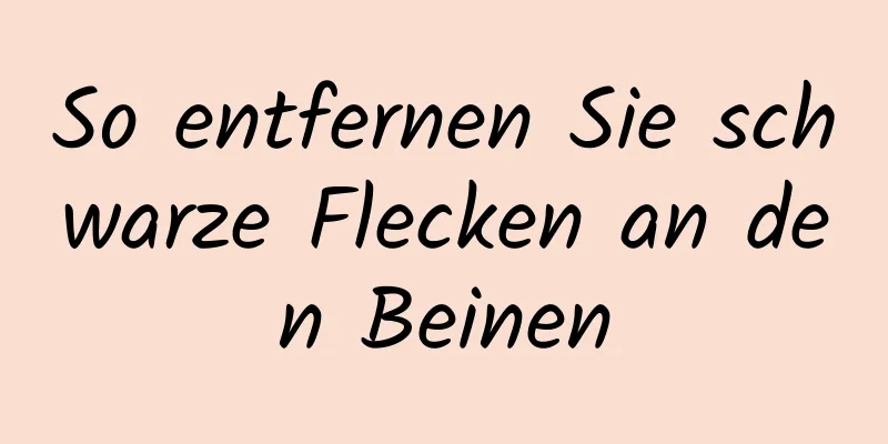 So entfernen Sie schwarze Flecken an den Beinen