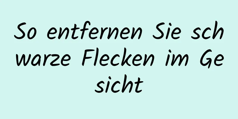 So entfernen Sie schwarze Flecken im Gesicht