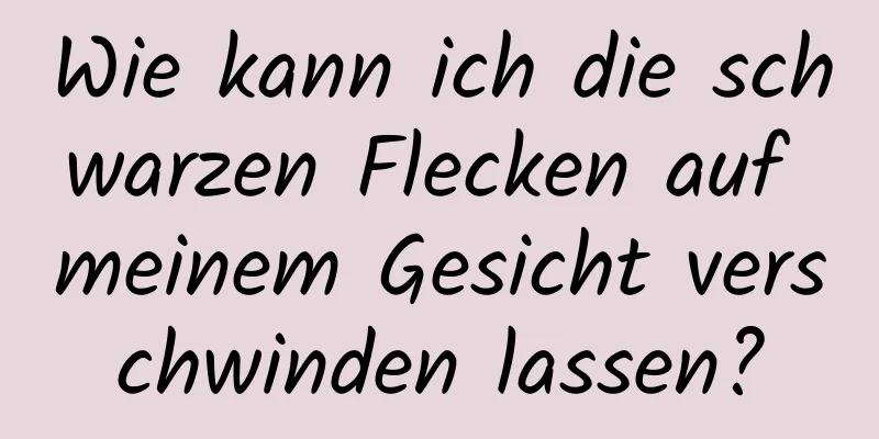 Wie kann ich die schwarzen Flecken auf meinem Gesicht verschwinden lassen?