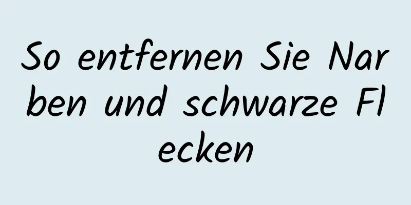 So entfernen Sie Narben und schwarze Flecken