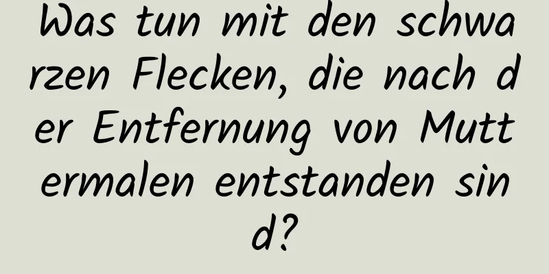 Was tun mit den schwarzen Flecken, die nach der Entfernung von Muttermalen entstanden sind?