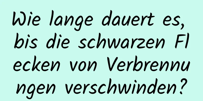 Wie lange dauert es, bis die schwarzen Flecken von Verbrennungen verschwinden?