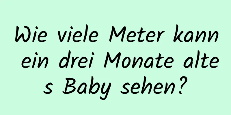 Wie viele Meter kann ein drei Monate altes Baby sehen?