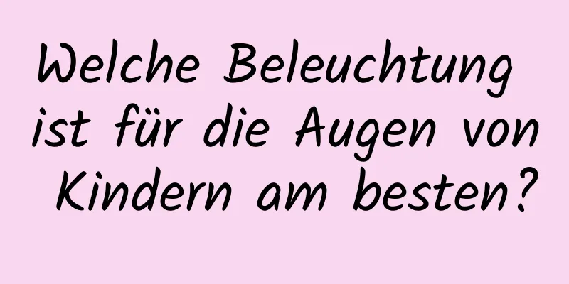 Welche Beleuchtung ist für die Augen von Kindern am besten?