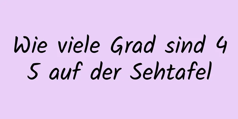 Wie viele Grad sind 45 auf der Sehtafel