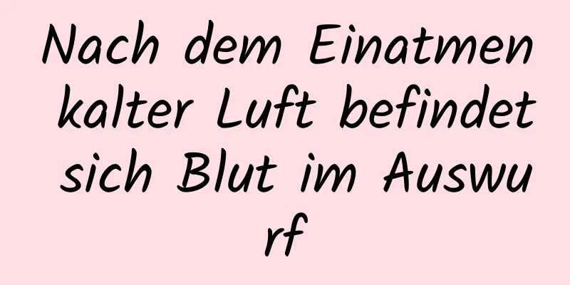 Nach dem Einatmen kalter Luft befindet sich Blut im Auswurf