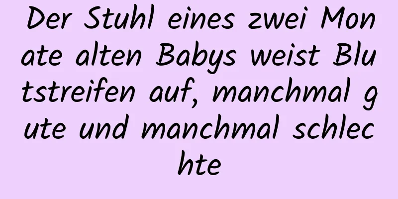 Der Stuhl eines zwei Monate alten Babys weist Blutstreifen auf, manchmal gute und manchmal schlechte