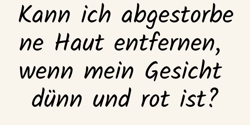 Kann ich abgestorbene Haut entfernen, wenn mein Gesicht dünn und rot ist?