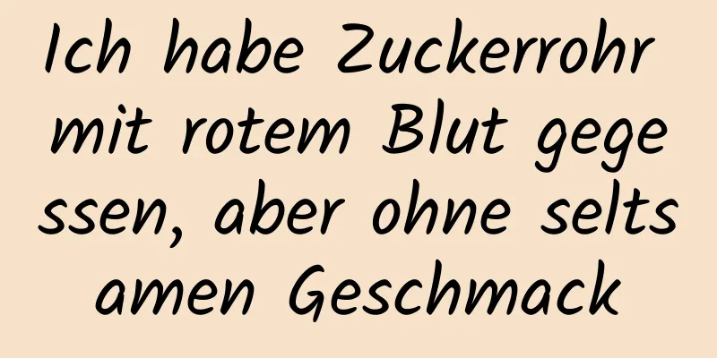 Ich habe Zuckerrohr mit rotem Blut gegessen, aber ohne seltsamen Geschmack