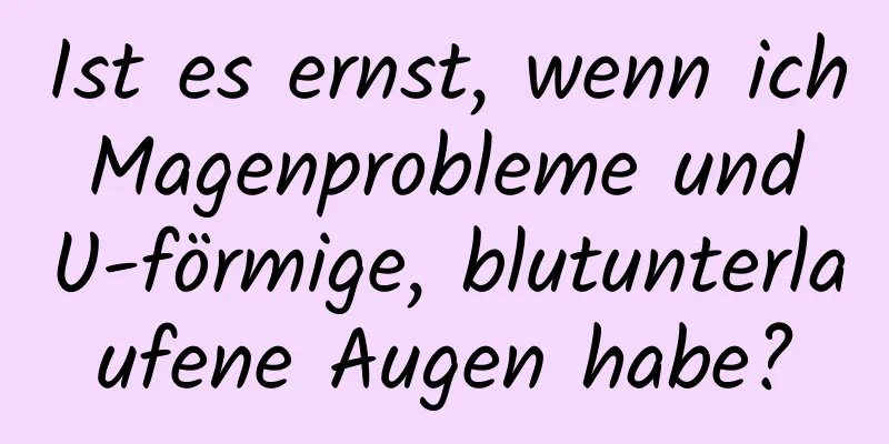 Ist es ernst, wenn ich Magenprobleme und U-förmige, blutunterlaufene Augen habe?
