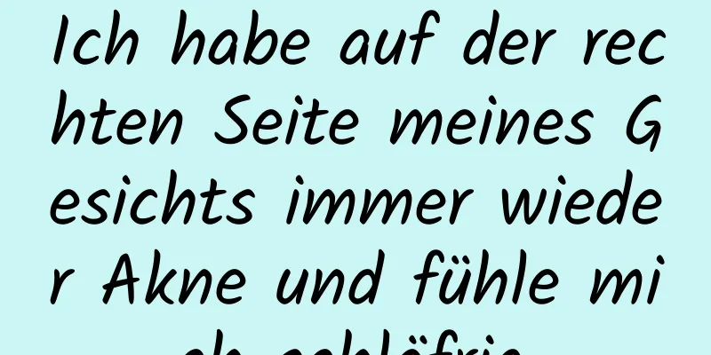 Ich habe auf der rechten Seite meines Gesichts immer wieder Akne und fühle mich schläfrig.