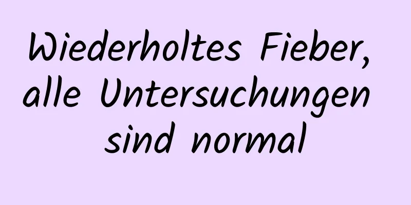 Wiederholtes Fieber, alle Untersuchungen sind normal