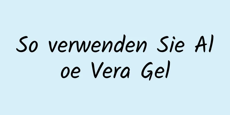 So verwenden Sie Aloe Vera Gel