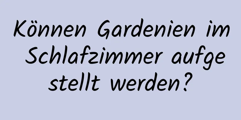 Können Gardenien im Schlafzimmer aufgestellt werden?