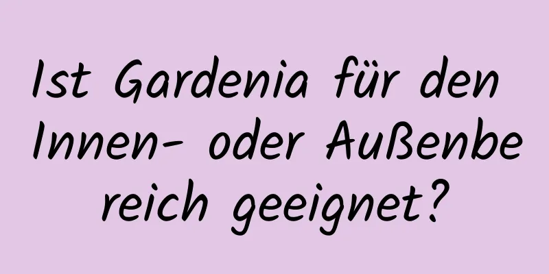 Ist Gardenia für den Innen- oder Außenbereich geeignet?
