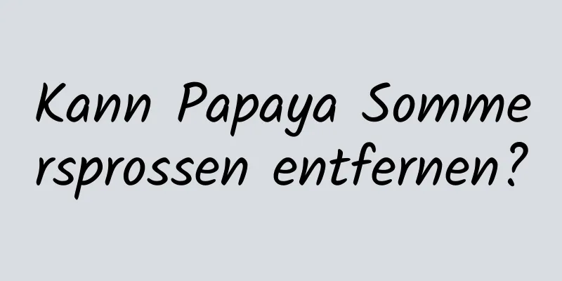 Kann Papaya Sommersprossen entfernen?