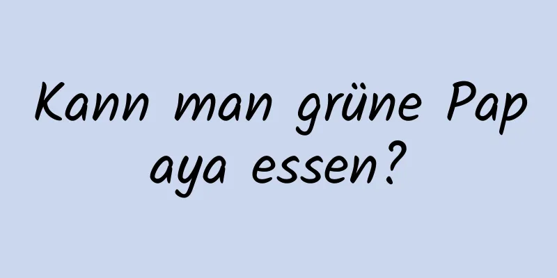 Kann man grüne Papaya essen?