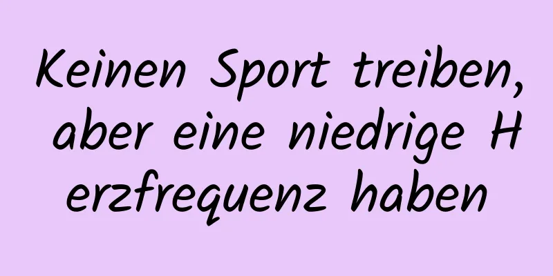 Keinen Sport treiben, aber eine niedrige Herzfrequenz haben