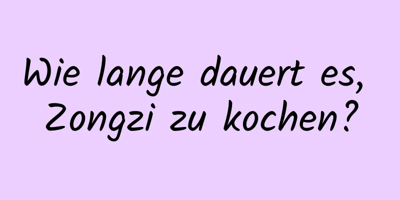 Wie lange dauert es, Zongzi zu kochen?