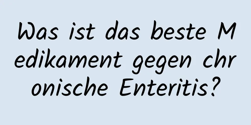 Was ist das beste Medikament gegen chronische Enteritis?