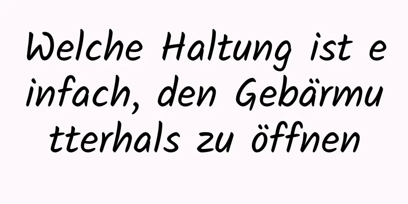 Welche Haltung ist einfach, den Gebärmutterhals zu öffnen