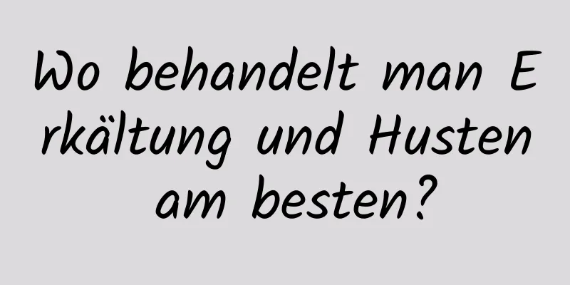 Wo behandelt man Erkältung und Husten am besten?
