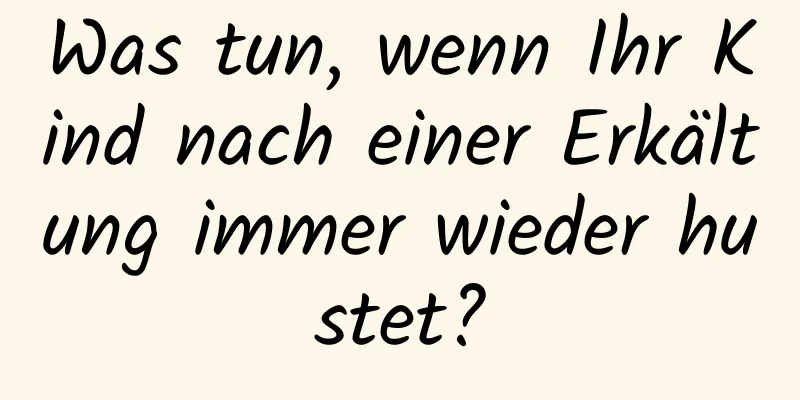 Was tun, wenn Ihr Kind nach einer Erkältung immer wieder hustet?