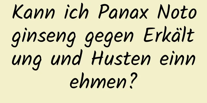 Kann ich Panax Notoginseng gegen Erkältung und Husten einnehmen?