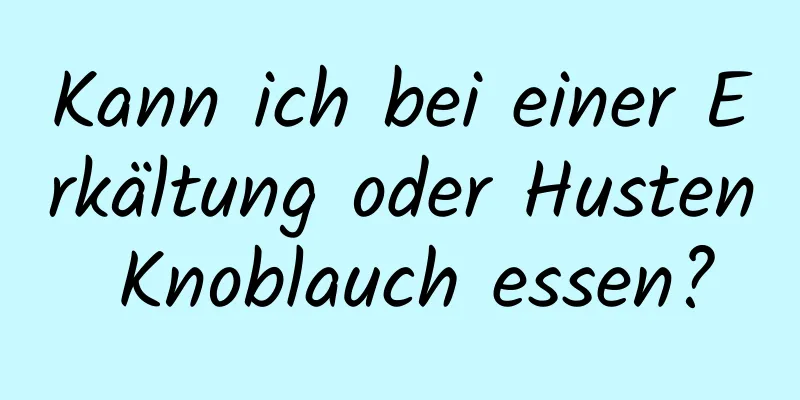 Kann ich bei einer Erkältung oder Husten Knoblauch essen?