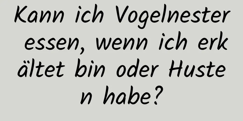 Kann ich Vogelnester essen, wenn ich erkältet bin oder Husten habe?
