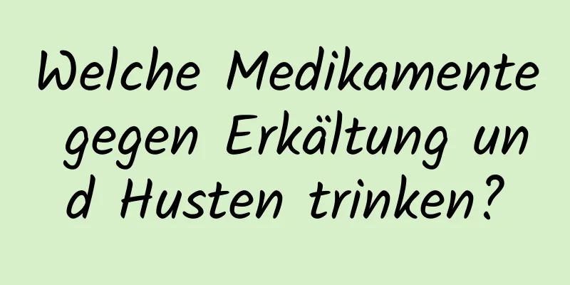 Welche Medikamente gegen Erkältung und Husten trinken?