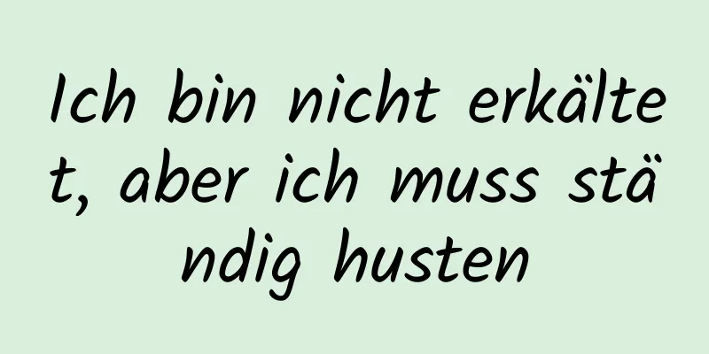 Ich bin nicht erkältet, aber ich muss ständig husten