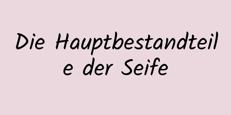 Die Hauptbestandteile der Seife