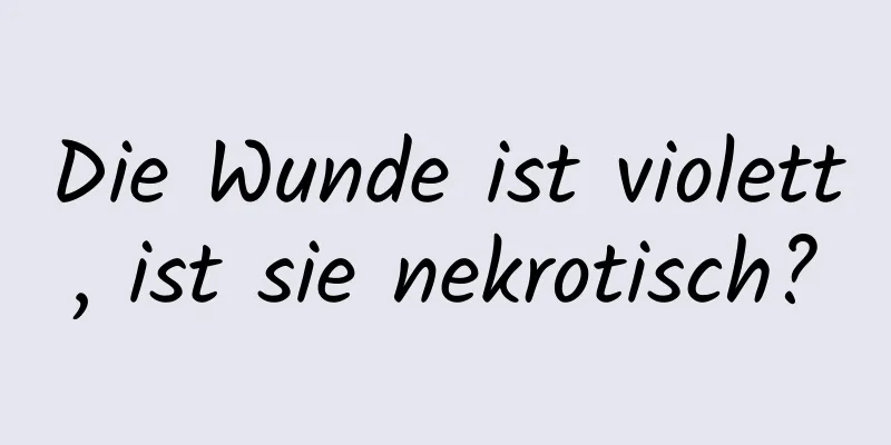 Die Wunde ist violett, ist sie nekrotisch?