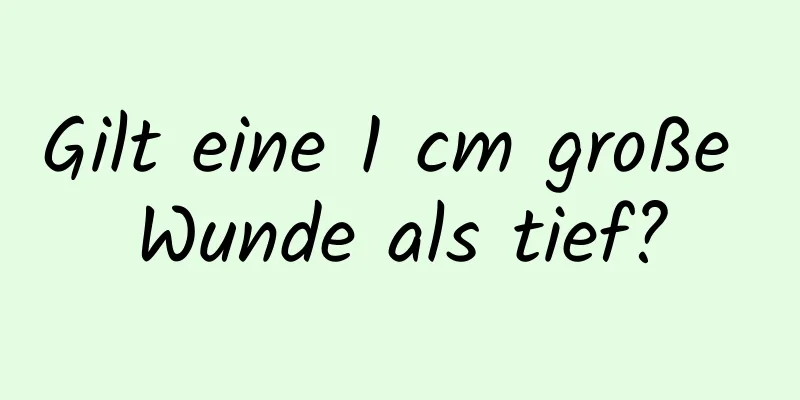 Gilt eine 1 cm große Wunde als tief?