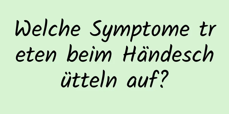 Welche Symptome treten beim Händeschütteln auf?