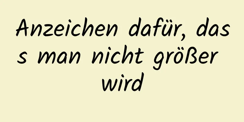 Anzeichen dafür, dass man nicht größer wird