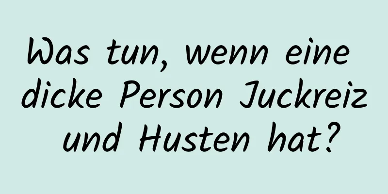 Was tun, wenn eine dicke Person Juckreiz und Husten hat?