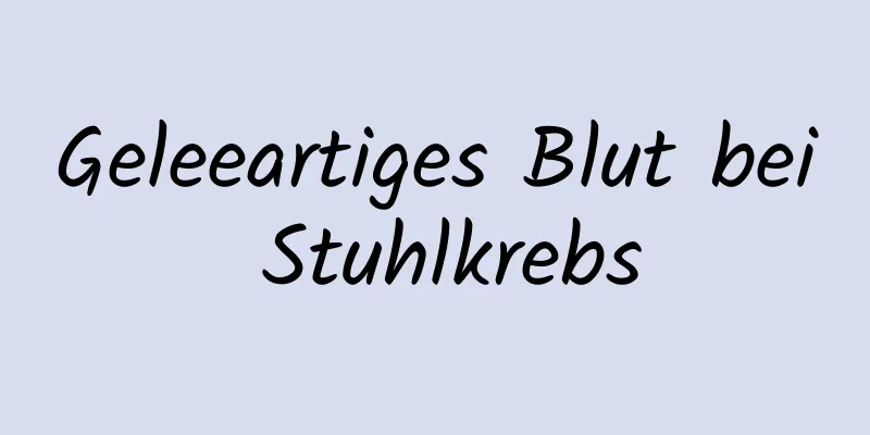 Geleeartiges Blut bei Stuhlkrebs