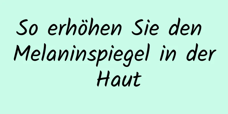 So erhöhen Sie den Melaninspiegel in der Haut