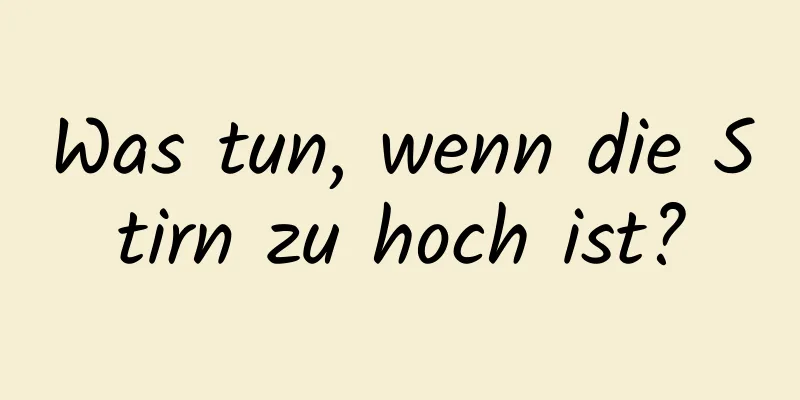 Was tun, wenn die Stirn zu hoch ist?
