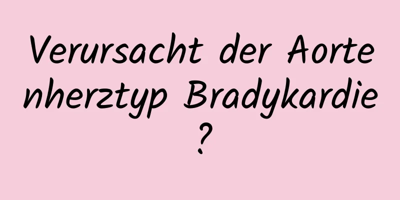 Verursacht der Aortenherztyp Bradykardie?