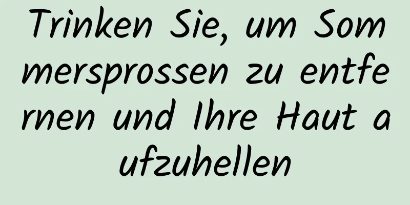 Trinken Sie, um Sommersprossen zu entfernen und Ihre Haut aufzuhellen