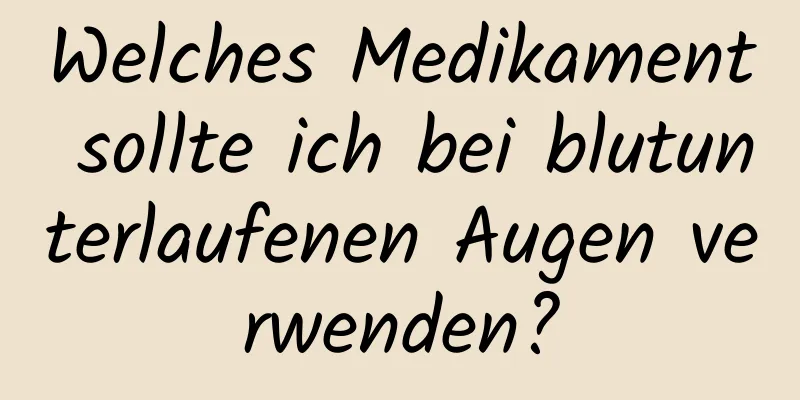 Welches Medikament sollte ich bei blutunterlaufenen Augen verwenden?